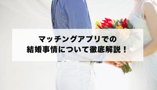 マッチングアプリでの結婚事情について徹底解説！